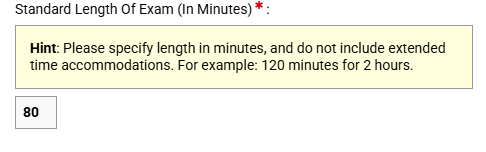 A screenshot showing the "Standard Length Of Exam (In Minutes)" required field form. A yellow informational hint box states: "Hint: Please specify length in minutes, and do not include extended time accommodations. For example: 120 minutes for 2 hours." Below this hint box is a numerical text input field populated with the value "80.